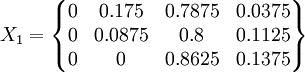 X_1=\begin{Bmatrix}0&0.175&0.7875&0.0375\\0&0.0875&0.8&0.1125\\0&0&0.8625&0.1375\end{Bmatrix}