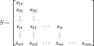 S=\begin{bmatrix} s_{11} \\ s_{21} & s_{22} \\ \vdots & \vdots \\ s_{i1} & s_{i2} & \cdots & s_{ii} \\ \vdots & \vdots & & \vdots \\ s_{m1} & s_{m2} & \cdots & s_{mi} & \cdots & s_{mm}\end{bmatrix}