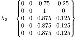 X_3=\begin{Bmatrix}0&0&0.75&0.25\\0&0&1&0\\0&0&0.875&0.125\\0&0&0.875&0.125\\0&0&0.875&0.125\end{Bmatrix}