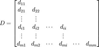 D=\begin{bmatrix} d_{11} \\ d_{21} & d_{22} \\ \vdots & \vdots \\ d_{i1} & d_{i2} & \cdots & d_{ii}\\ \vdots & \vdots & &\vdots \\ d_{m1}& d_{m2} & \cdots & d_{mi} & \cdots & d_{mm}\end{bmatrix}