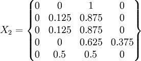 X_2=\begin{Bmatrix}0&0&1&0\\0&0.125&0.875&0\\0&0.125&0.875&0\\0&0&0.625&0.375\\0&0.5&0.5&0\end{Bmatrix}