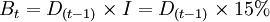 B_t=D_{(t-1)}\times I=D_{(t-1)}\times 15%