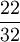 \frac{22}{32}