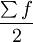 \frac{\sum f}{2}