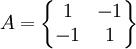 A=\begin{Bmatrix} 1 & -1 \\ -1 & 1 \end{Bmatrix}